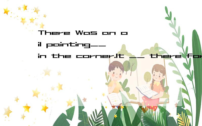 There Was an oil painting__ in the corner.It __ there for several days.A.laying,had laid B.lai要解析题目完全的是这样There Was an oil painting____ in the corner.It _____ there for several days.A.laying,had laid B.lain,had laid C.lying,had l