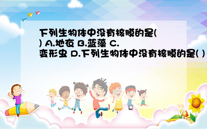 下列生物体中没有核膜的是( ) A.地衣 B.蓝藻 C.变形虫 D.下列生物体中没有核膜的是( ) A.地衣 B.蓝藻 C.变形虫 D.家鸽 (原因是什么)