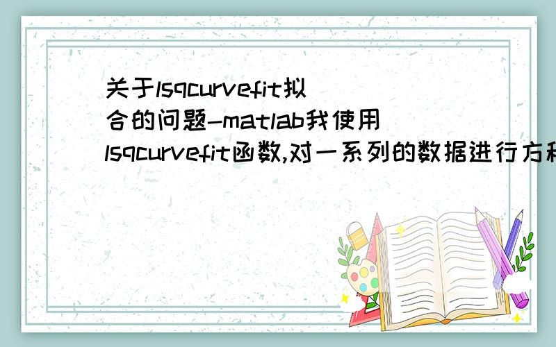 关于lsqcurvefit拟合的问题-matlab我使用lsqcurvefit函数,对一系列的数据进行方程拟合最优值,但是提示Local minimum possible.lsqcurvefit stopped because the final change in the sum of squares relative to its initial value is