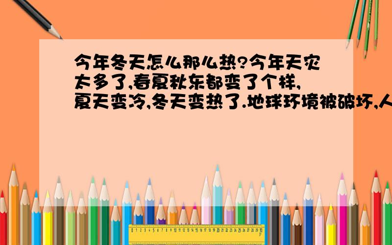 今年冬天怎么那么热?今年天灾太多了,春夏秋东都变了个样,夏天变冷,冬天变热了.地球环境被破坏,人类还能在这土地上生存多久?