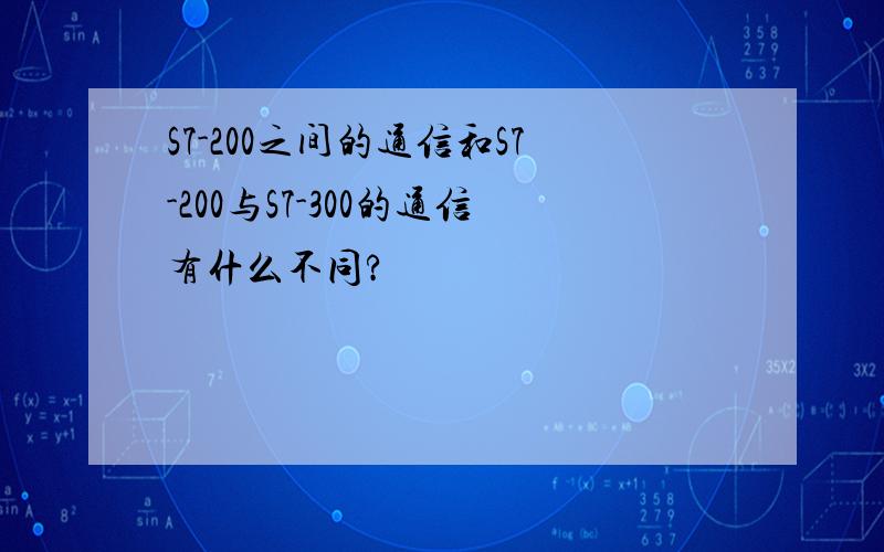 S7-200之间的通信和S7-200与S7-300的通信有什么不同?