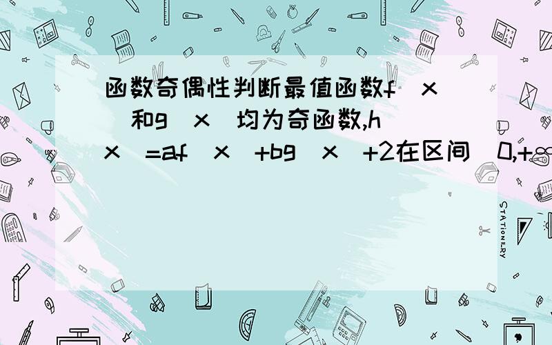 函数奇偶性判断最值函数f(x)和g(x)均为奇函数,h(x)=af(x)+bg(x)+2在区间（0,+∞)上有最大值5,那么h(x)在(-∞,0)上的最小值为 （ ）A.-5 B.-1 C.-3 D.5正确答案是B -1