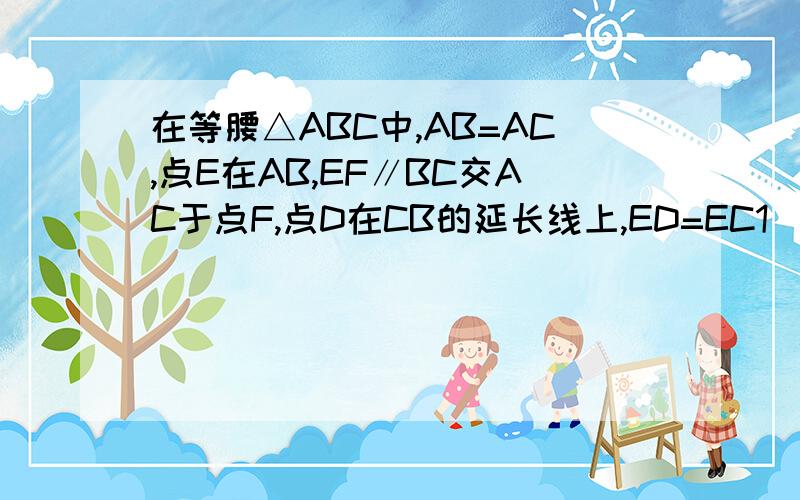 在等腰△ABC中,AB=AC,点E在AB,EF∥BC交AC于点F,点D在CB的延长线上,ED=EC1）、如图1,请判断线段DB与EF的大小关系,并说明理由2）、若点E在AB的延长线上,其他条件不变（如图2）,请判断线段DB与EF的大