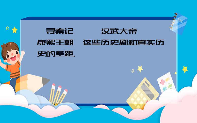 《寻秦记》、《汉武大帝》、《康熙王朝》这些历史剧和真实历史的差距.