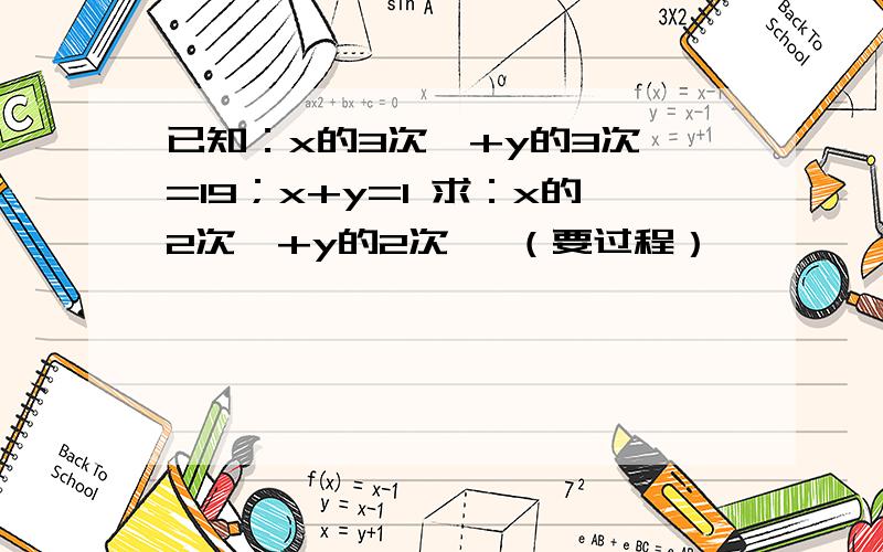 已知：x的3次幂+y的3次幂=19；x+y=1 求：x的2次幂+y的2次幂 （要过程）