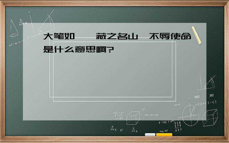 大笔如椽、藏之名山、不辱使命是什么意思啊?