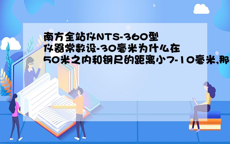 南方全站仪NTS-360型 仪器常数设-30毫米为什么在50米之内和钢尺的距离小7-10毫米,那我的常数应该设多少.