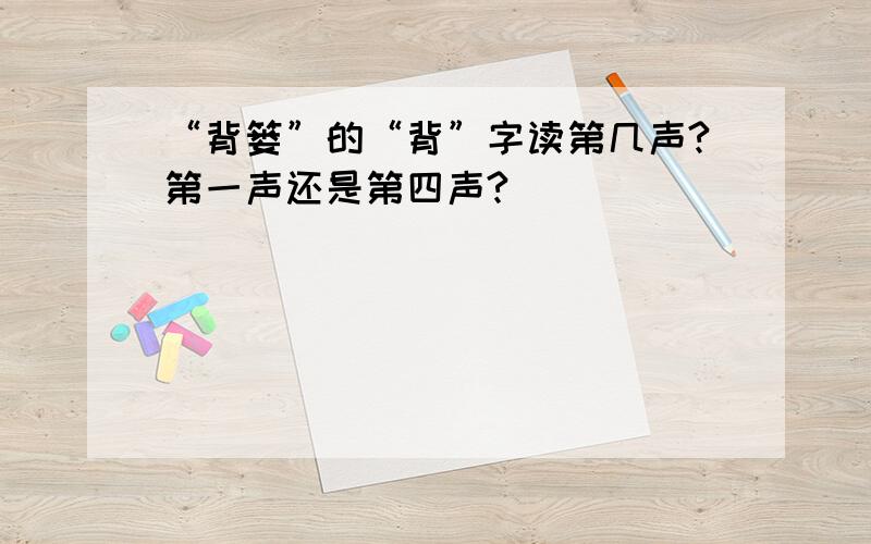 “背篓”的“背”字读第几声?第一声还是第四声?