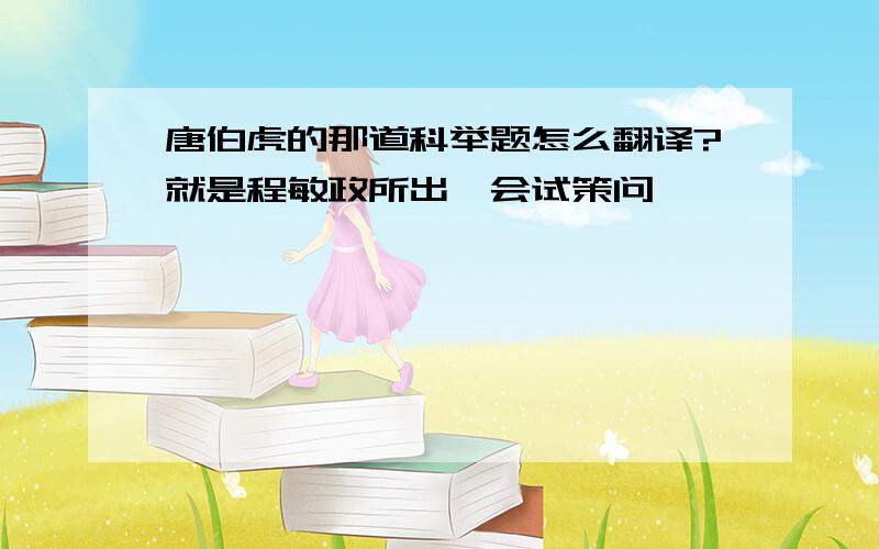 唐伯虎的那道科举题怎么翻译?就是程敏政所出《会试策问》,