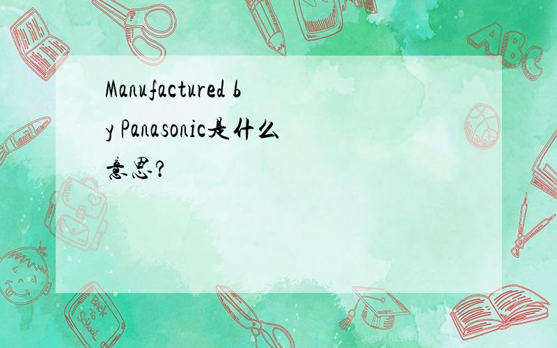 Manufactured by Panasonic是什么意思?