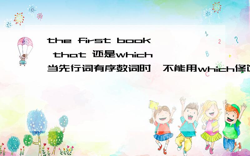 the first book that 还是which 当先行词有序数词时,不能用which修饰,参考书上是这么写的,但是一定吗?这是我的例句：the first book that / which written by 某某某 was very famous.这里,which 大家都习惯用which