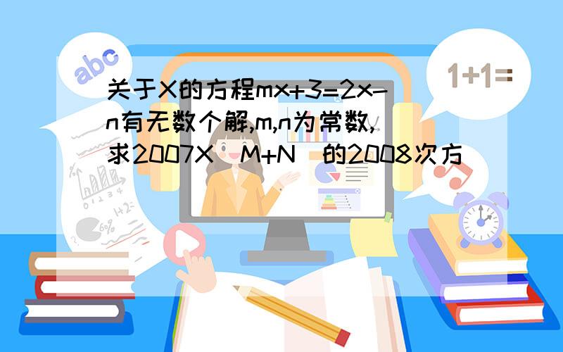 关于X的方程mx+3=2x-n有无数个解,m,n为常数,求2007X（M+N)的2008次方