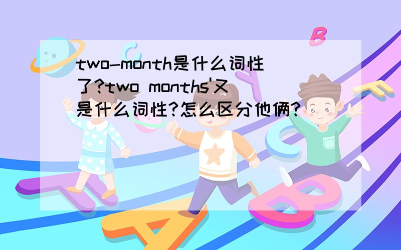 two-month是什么词性了?two months'又是什么词性?怎么区分他俩?