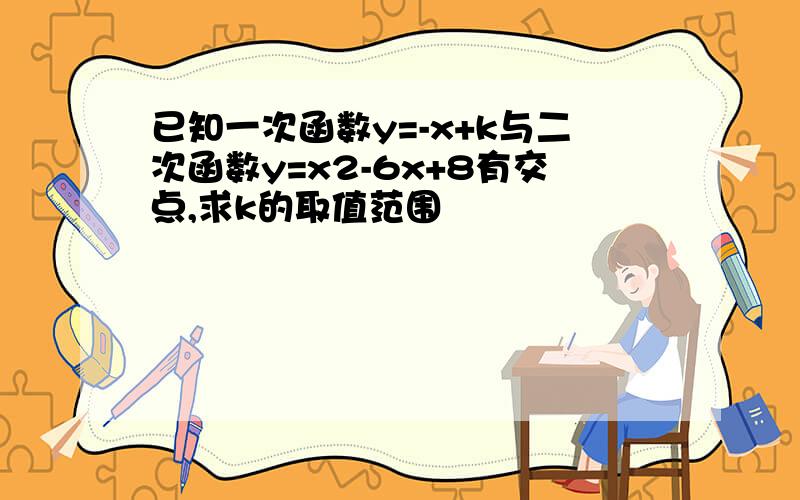 已知一次函数y=-x+k与二次函数y=x2-6x+8有交点,求k的取值范围