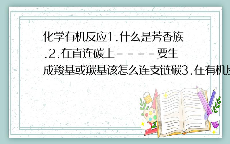 化学有机反应1.什么是芳香族.2.在直连碳上----要生成羧基或羰基该怎么连支链碳3.在有机反应时有哪些标志性反应条件