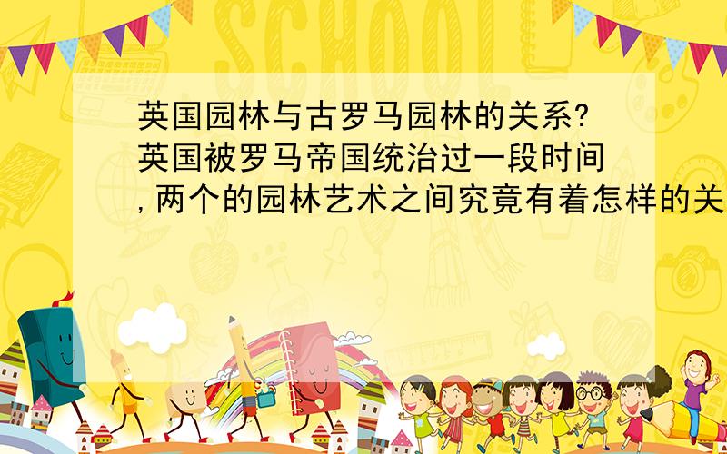 英国园林与古罗马园林的关系?英国被罗马帝国统治过一段时间,两个的园林艺术之间究竟有着怎样的关系呢?