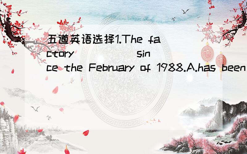 五道英语选择1.The factory _____since the February of 1988.A.has been open B.has opened C.was open D.opened2.Mary and Rose _______friengs since they met in 2000.A.have made B.have been C.made D.have become 3.You mustn't ______until he comes back