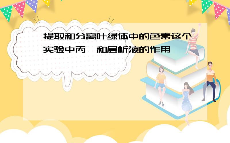 提取和分离叶绿体中的色素这个实验中丙酮和层析液的作用