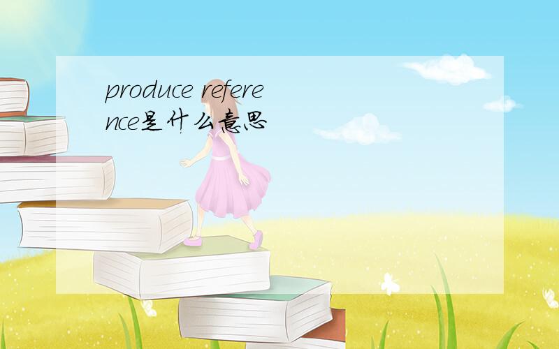 produce reference是什么意思