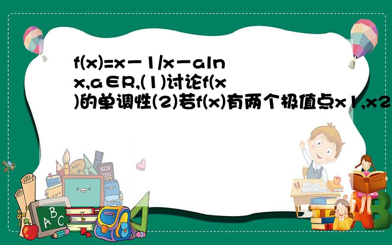 f(x)=x－1/x－alnx,a∈R,(1)讨论f(x)的单调性(2)若f(x)有两个极值点x1,x2,记过点A(x1,f(x1)),B(x2,f(x2))的直线的斜率为k,问：是否存在a,使k=2-a从lnx1-lnx2=x1-x2之后是怎么变的