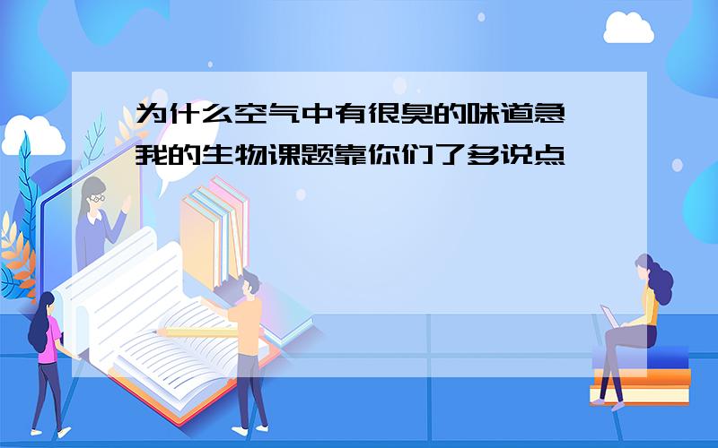 为什么空气中有很臭的味道急 我的生物课题靠你们了多说点