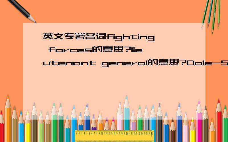 英文专署名词fighting forces的意思?lieutenant general的意思?Dole-Shalala的意思?