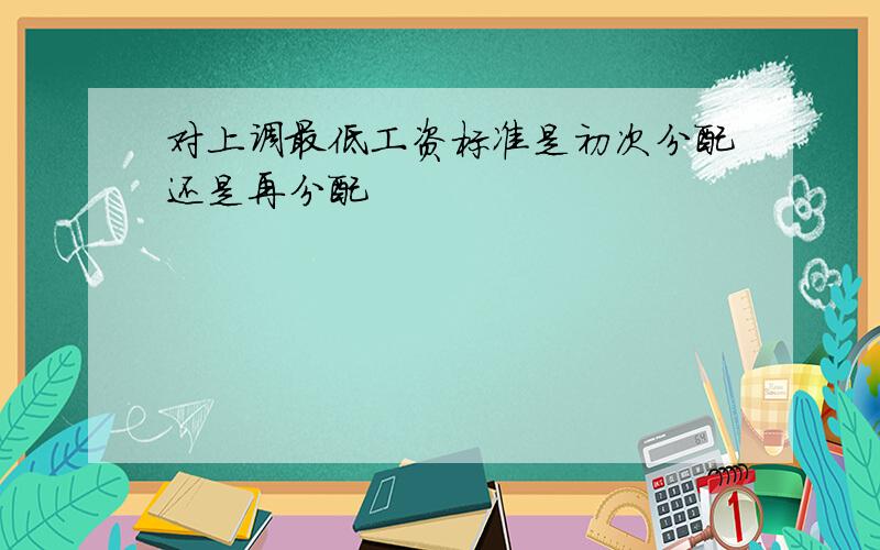 对上调最低工资标准是初次分配还是再分配