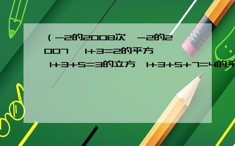 （-2的2008次幂-2的2007幂 1+3=2的平方, 1+3+5=3的立方,1+3+5+7=4的平方,可以发现,从1开始n个连续奇（ab)的立方是多少当n为正数时,（ab)的n次幂等于什么使用以上的结论来计算,（-0.125)的12次幂*（-一