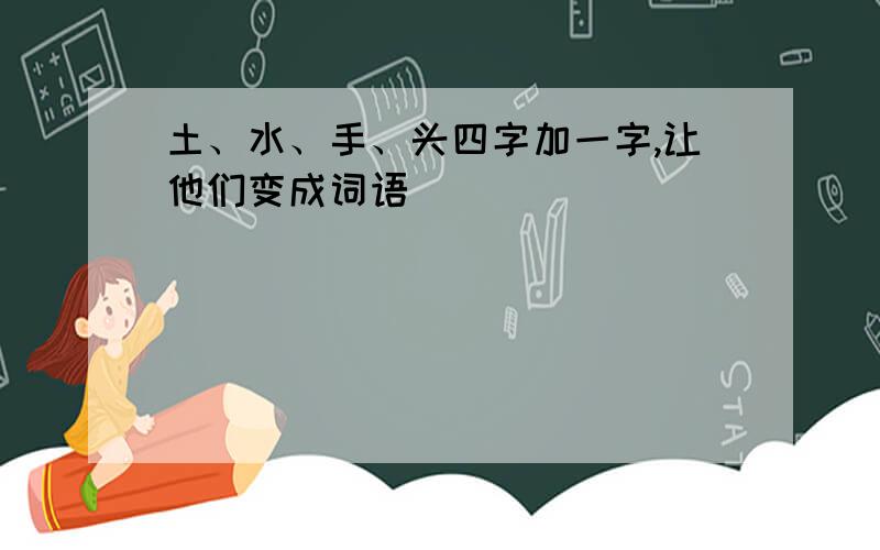 土、水、手、头四字加一字,让他们变成词语