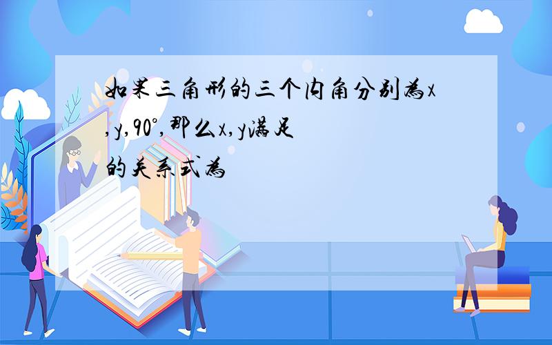 如果三角形的三个内角分别为x,y,90°,那么x,y满足的关系式为