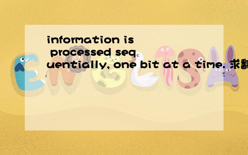 information is processed sequentially, one bit at a time. 求翻译