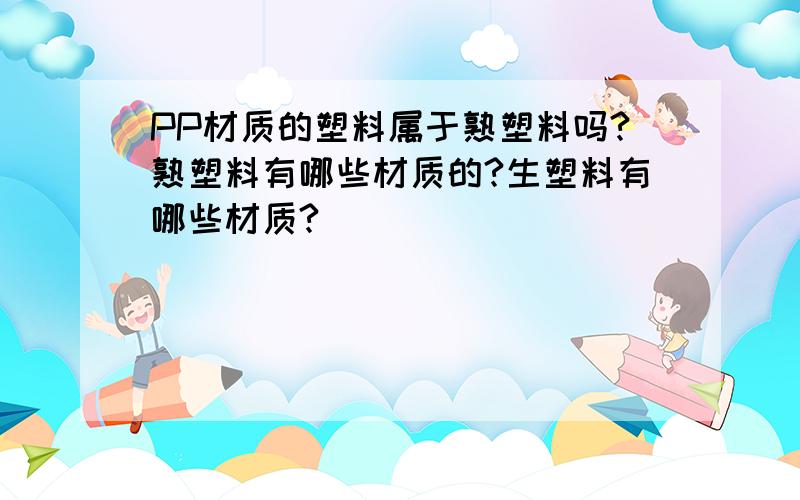 PP材质的塑料属于熟塑料吗?熟塑料有哪些材质的?生塑料有哪些材质?