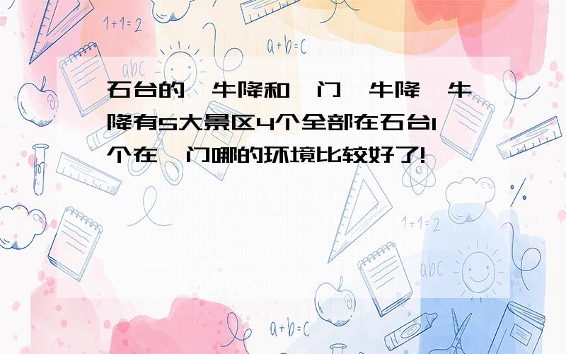 石台的牯牛降和祁门牯牛降牯牛降有5大景区4个全部在石台1个在祁门哪的环境比较好了!