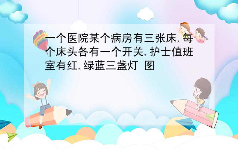 一个医院某个病房有三张床,每个床头各有一个开关,护士值班室有红,绿蓝三盏灯 图