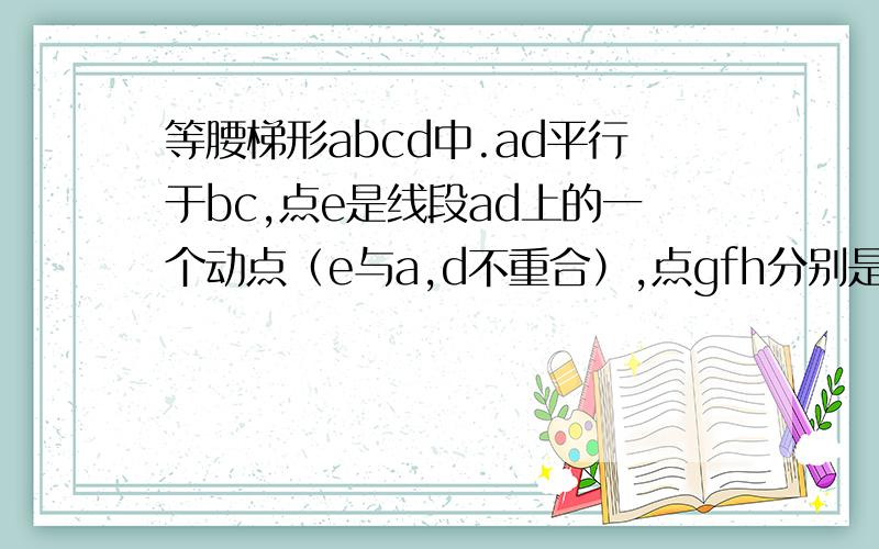 等腰梯形abcd中.ad平行于bc,点e是线段ad上的一个动点（e与a,d不重合）,点gfh分别是be、bc、ce的中点,试探索四边形egfh的形状,并说明理由?