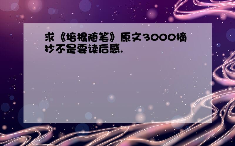 求《培根随笔》原文3000摘抄不是要读后感.