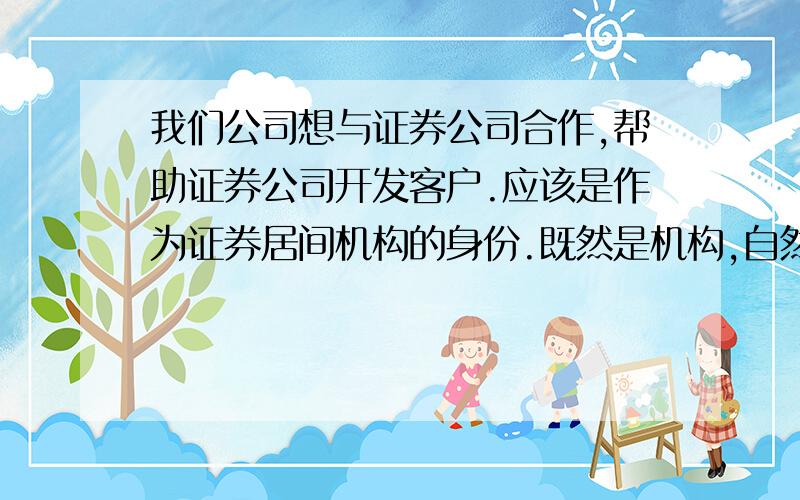 我们公司想与证券公司合作,帮助证券公司开发客户.应该是作为证券居间机构的身份.既然是机构,自然不会光与一家证券公司合作,但按照规定证券居间人只能与一家证券公司合作,公司该如何