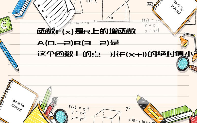 函数f(x)是R上的增函数,A(0.-2)B(3,2)是这个函数上的点,求f(x+1)的绝对值小于2的解集