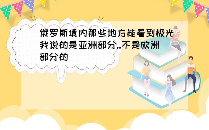 俄罗斯境内那些地方能看到极光我说的是亚洲部分..不是欧洲部分的