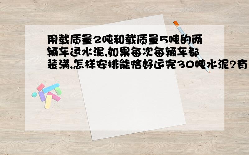 用载质量2吨和载质量5吨的两辆车运水泥,如果每次每辆车都装满,怎样安排能恰好运完30吨水泥?有几种方案?