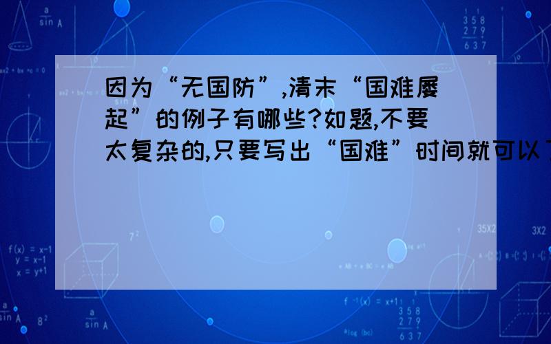 因为“无国防”,清末“国难屡起”的例子有哪些?如题,不要太复杂的,只要写出“国难”时间就可以了,