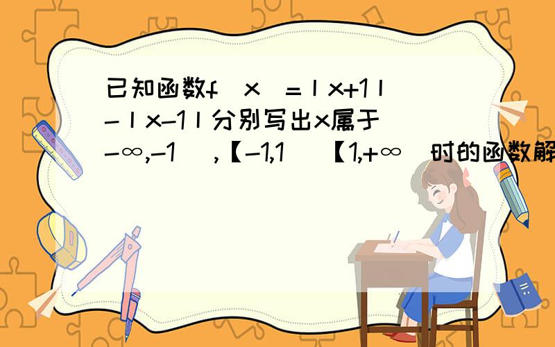 已知函数f（x）=丨x+1丨-丨x-1丨分别写出x属于（-∞,-1） ,【-1,1） 【1,+∞）时的函数解析式 并列成分段函数