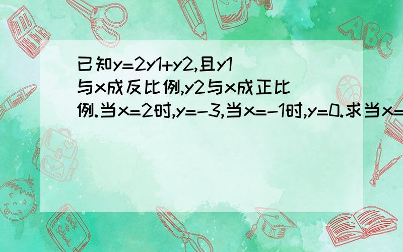 已知y=2y1+y2,且y1与x成反比例,y2与x成正比例.当x=2时,y=-3,当x=-1时,y=0.求当x=1/2时的函数值.