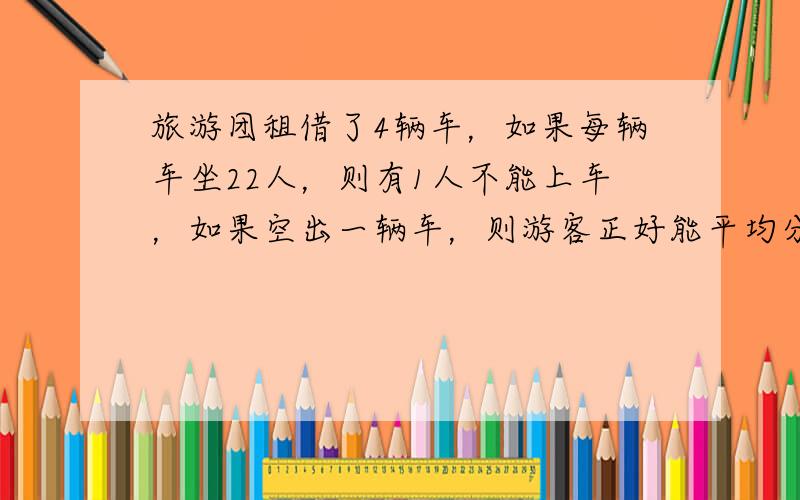 旅游团租借了4辆车，如果每辆车坐22人，则有1人不能上车，如果空出一辆车，则游客正好能平均分配到其他几辆车上，已知，每辆车最多能载32人，求：共有多少辆车？多少人？