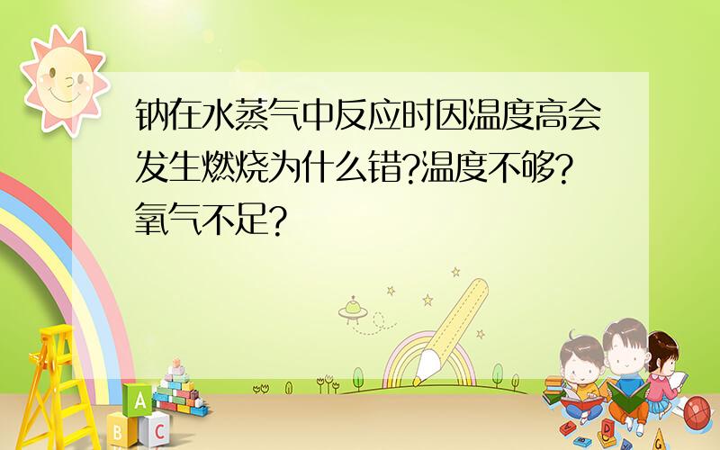 钠在水蒸气中反应时因温度高会发生燃烧为什么错?温度不够?氧气不足?