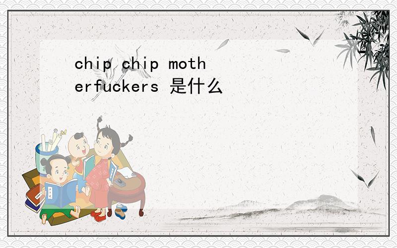 chip chip motherfuckers 是什么