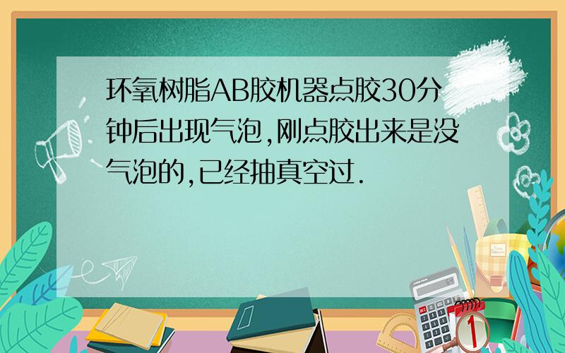 环氧树脂AB胶机器点胶30分钟后出现气泡,刚点胶出来是没气泡的,已经抽真空过.