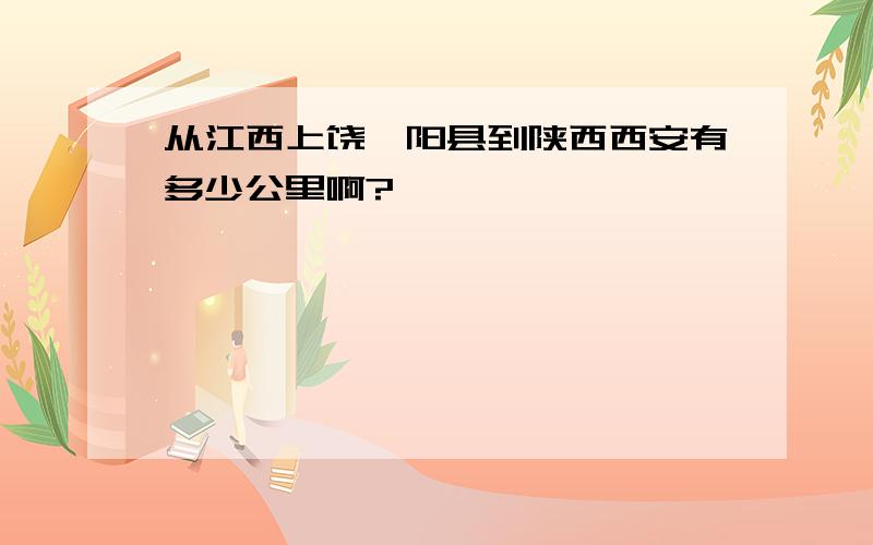 从江西上饶鄱阳县到陕西西安有多少公里啊?