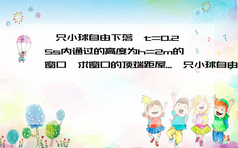 一只小球自由下落,t=0.25s内通过的高度为h=2m的窗口,求窗口的顶端距屋...一只小球自由下落,t=0.25s内通过的高度为h=2m的窗口,求窗口的顶端距屋檐多高