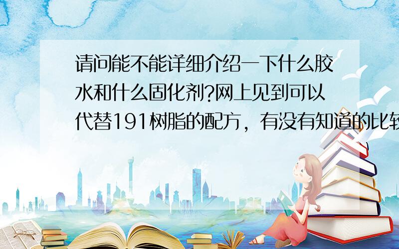 请问能不能详细介绍一下什么胶水和什么固化剂?网上见到可以代替191树脂的配方，有没有知道的比较详细的？